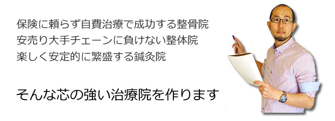 保険に頼らず実費で成功する整骨院。安売り大手に負けない整体院。自分に合った患者さんを集客し楽しく安定的に繁盛する鍼灸院。そんな芯の強い治療院を作ります