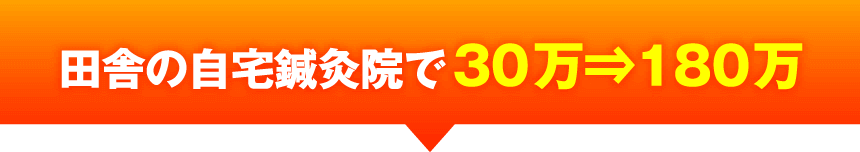田舎の自宅鍼灸院で30万⇒180万