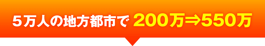 5万人の地方都市で200万⇒550万